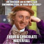 oh-you-have-an-olympic-size-swimming-pool-in-your-backyard-i-have-a-chocolate-waterfall.jpg