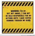 warning-im-up-but-not-awake-i-can-not-be-held-responsible-for-my-actions-until-have-coffee-runni.jpg