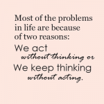 most-of-the-problems-in-life-are-because-of-two-reasons-we-act-without-thinking-or-we-keep-think.png