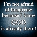 Im-not-afraid-of-tomorrow-because-God-is-already-there.jpg