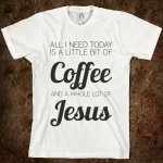 little-bit-of-coffee-whole-lot-of-jesus.american-apparel-unisex-fitted-tee.white.w760h760.jpg