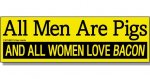 bumpersticker-all-men-are-pigs-and-all-women-love-bacon.jpg