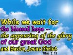While-we-wait-for-the-blessed-hope-the-appearing-of-the-glory-of-our-great-God-and-Savior-Jesus-.jpg